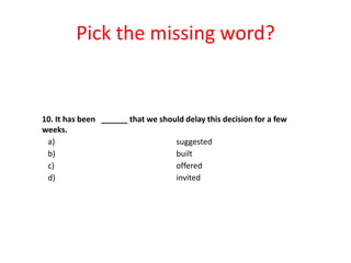 Pick the missing word?

10. It has been ______ that we should delay this decision for a few
weeks.
a)
suggested
b)
built
c)
offered
d)
invited

 