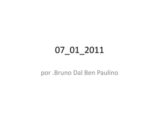 07_01_2011 por .Bruno Dal Ben Paulino 