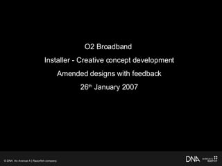 Title O2 Broadband  Installer - Creative concept development Amended designs with feedback 26 th  January 2007 © DNA  An Avenue A | Razorfish company 