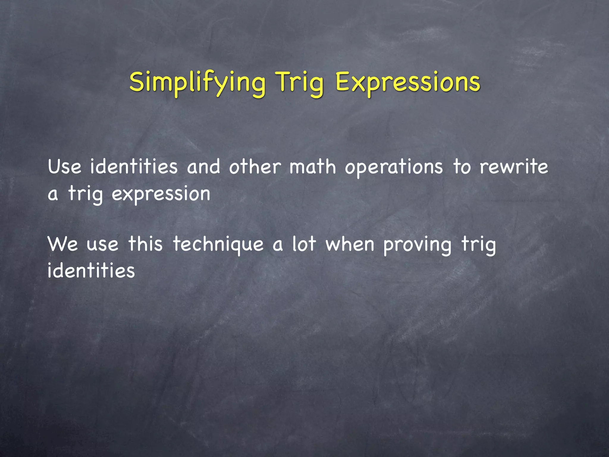 Simplifying Trig Expressions

Use identities and other math operations to rewrite
a trig expression

We use this technique a lot when proving trig
identities
 