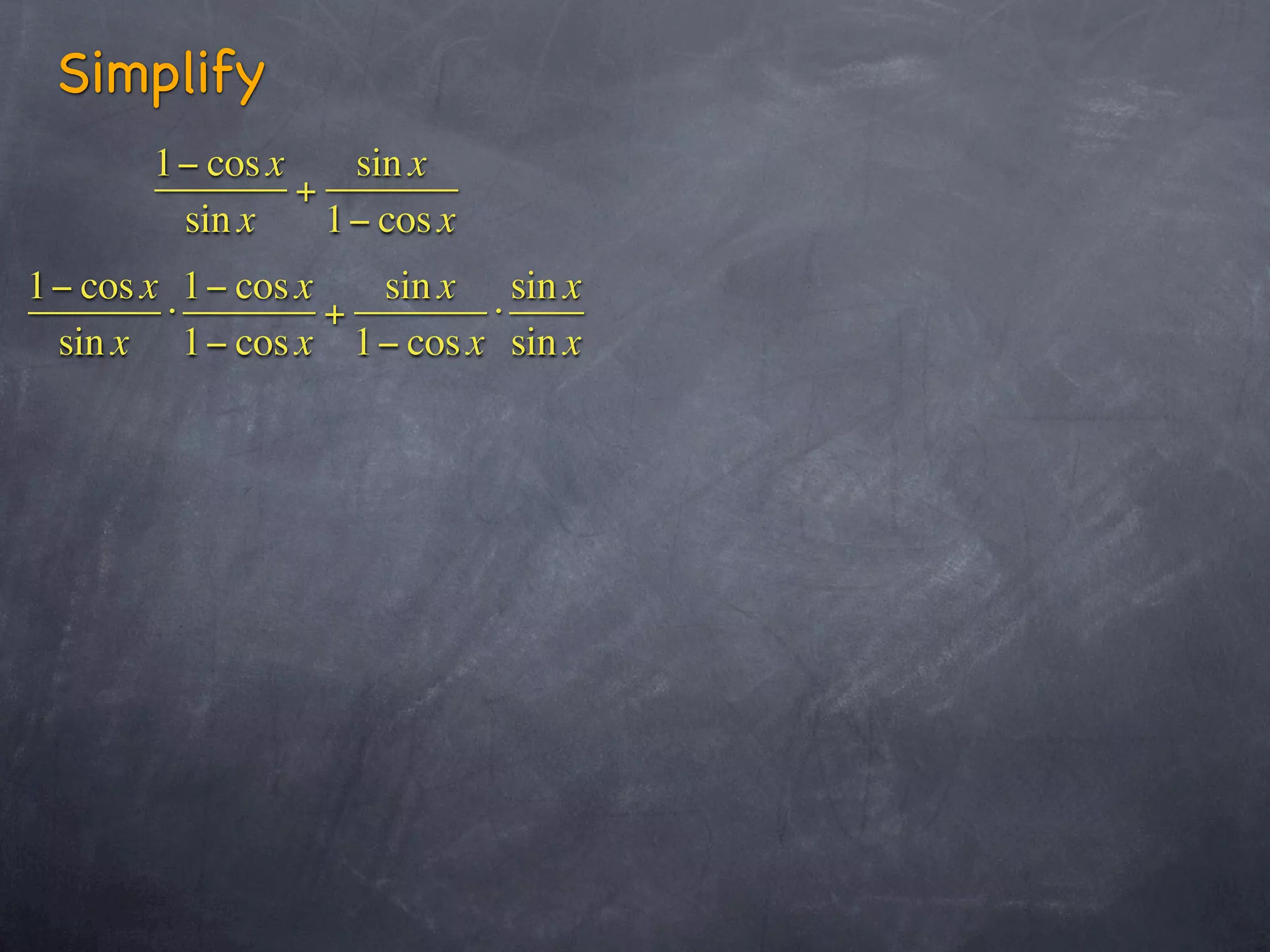Simplify
       1− cos x    sin x
                +
        sin x     1− cos x
1− cos x 1− cos x   sin x sin x
        ⋅         +       ⋅
 sin x 1− cos x 1− cos x sin x
 