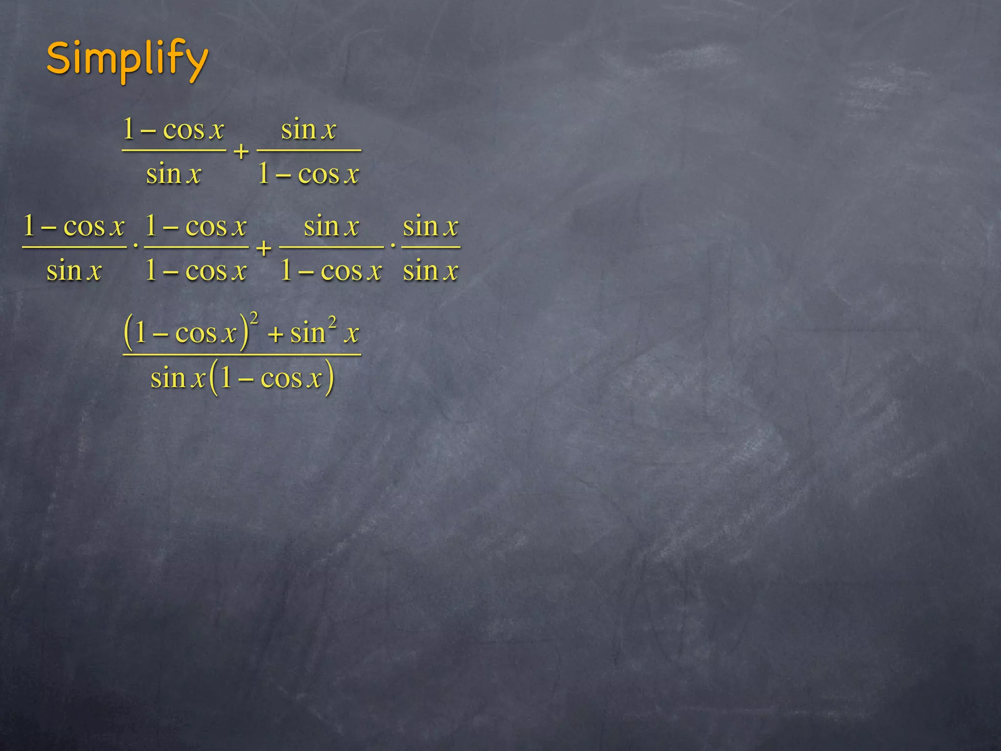 Simplify
       1− cos x    sin x
                +
        sin x     1− cos x
1− cos x 1− cos x   sin x sin x
        ⋅         +       ⋅
 sin x 1− cos x 1− cos x sin x
                 2     2
       (1− cos x ) + sin x
         sin x (1− cos x )
 