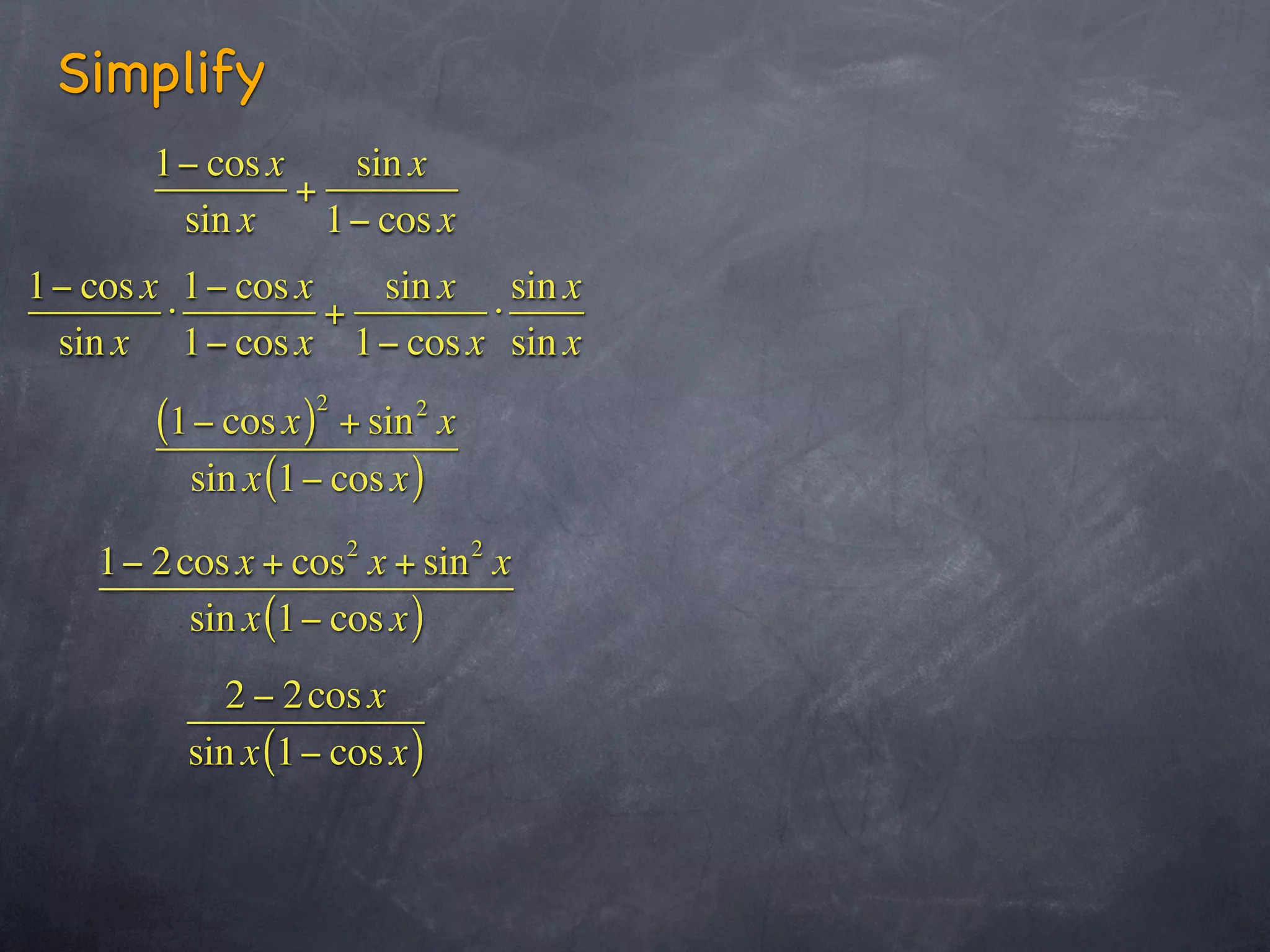 Simplify
       1− cos x    sin x
                +
        sin x     1− cos x
1− cos x 1− cos x   sin x sin x
        ⋅         +       ⋅
 sin x 1− cos x 1− cos x sin x
                  2       2
       (1− cos x ) + sin x
         sin x (1− cos x )

   1− 2 cos x + cos 2 x + sin 2 x
         sin x (1− cos x )
            2 − 2 cos x
         sin x (1− cos x )
 