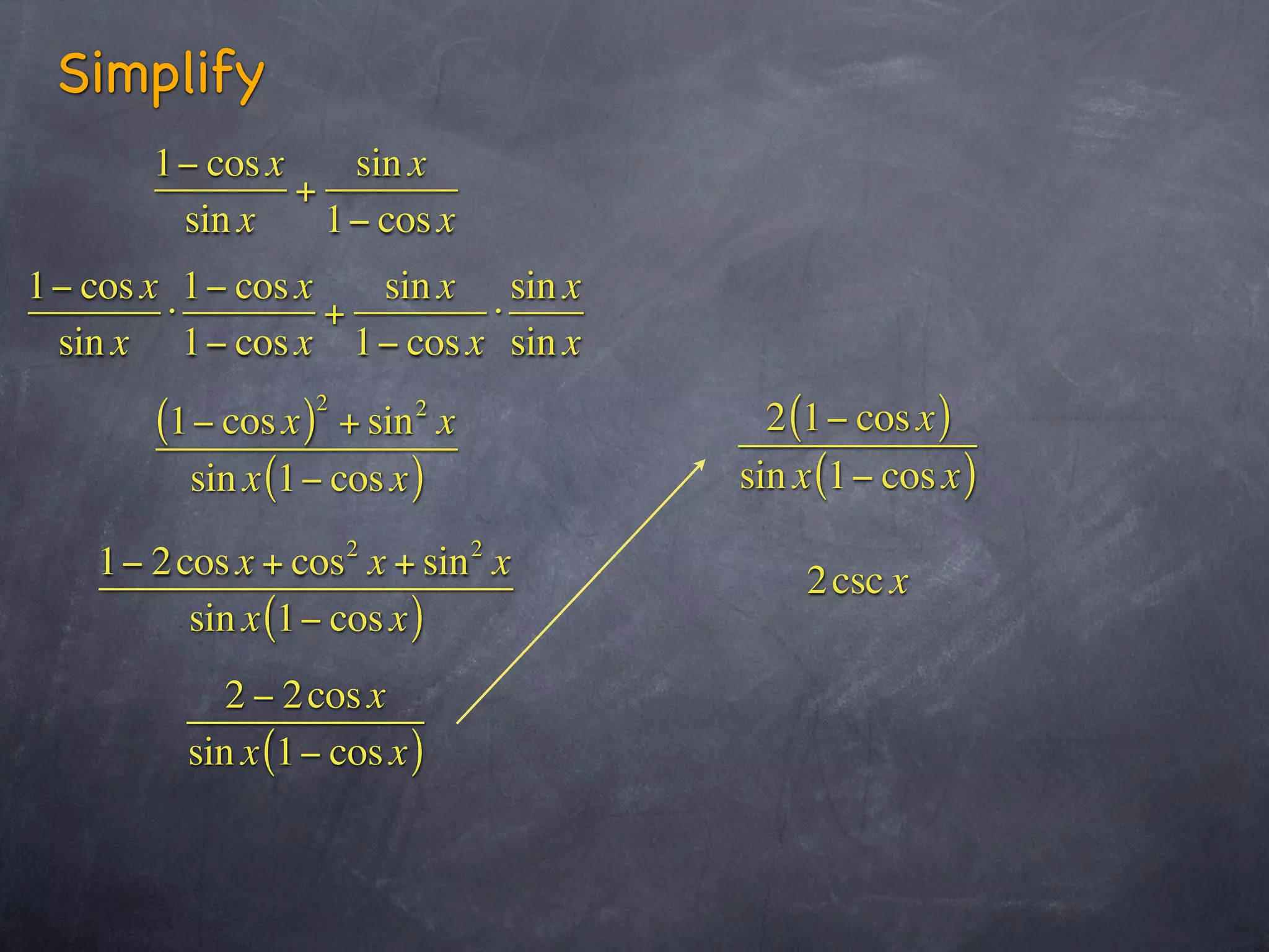 Simplify
       1− cos x    sin x
                +
        sin x     1− cos x
1− cos x 1− cos x   sin x sin x
        ⋅         +       ⋅
 sin x 1− cos x 1− cos x sin x
                  2
       (1− cos x ) + sin x2
                                      2 (1− cos x )
         sin x (1− cos x )          sin x (1− cos x )

   1− 2 cos x + cos 2 x + sin 2 x       2 csc x
         sin x (1− cos x )
            2 − 2 cos x
         sin x (1− cos x )
 