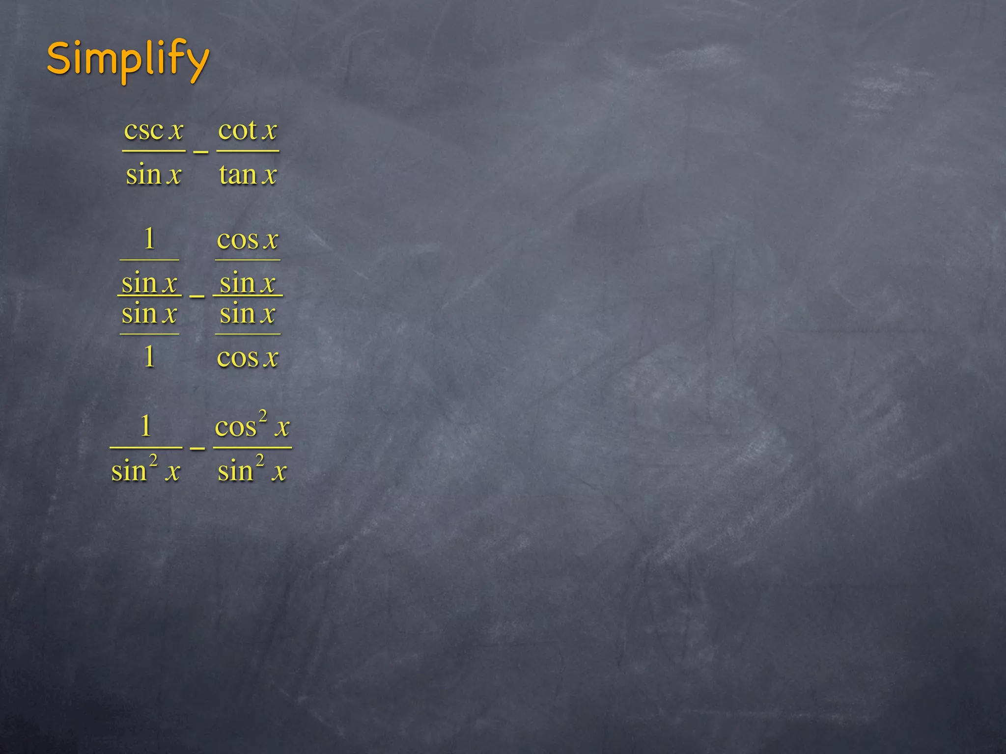Simplify
    csc x cot x
         −
    sin x tan x

     1     cos x
   sin x − sin x
   sin x sin x
     1     cos x

     1    cos 2 x
      2
        −    2
   sin x sin x
 