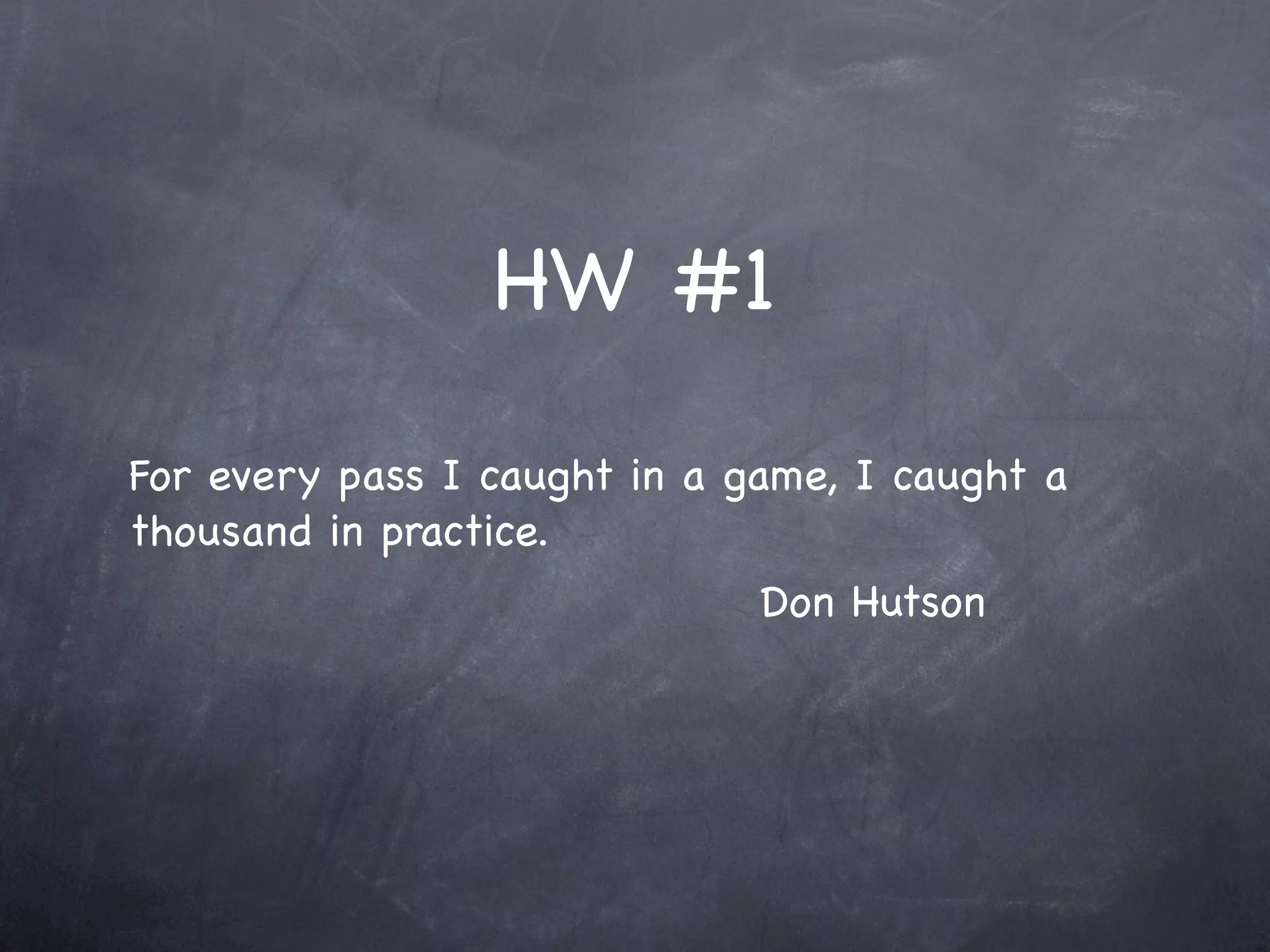 HW #1

For every pass I caught in a game, I caught a
thousand in practice.
                              Don Hutson
 