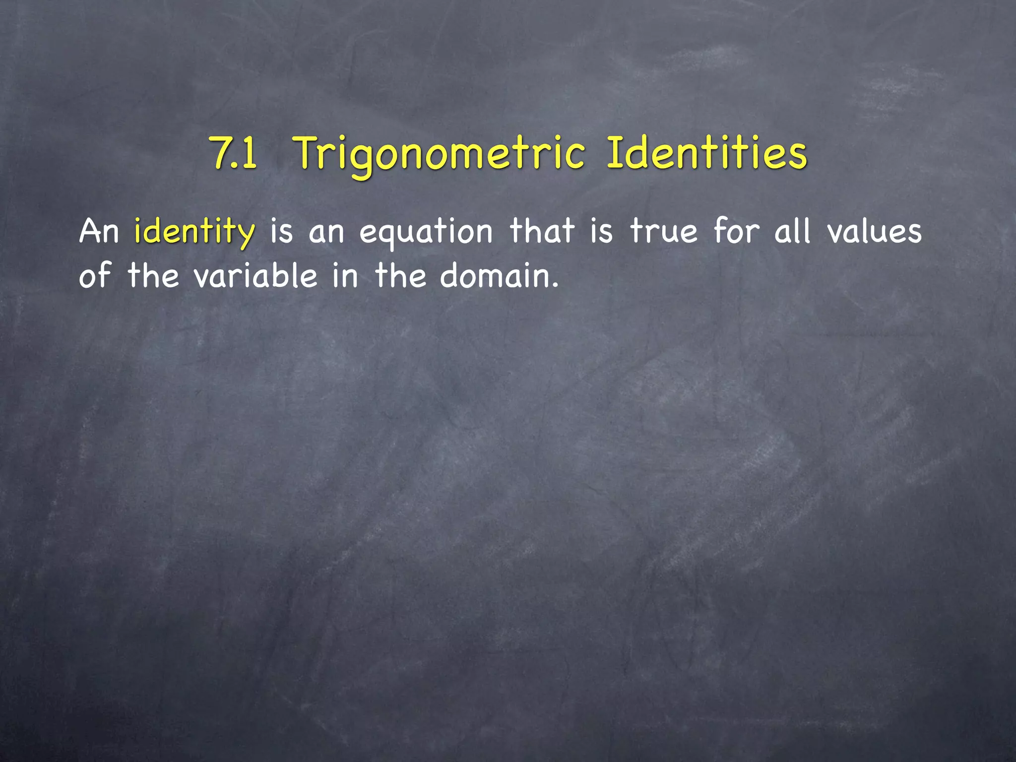 7.1 Trigonometric Identities
An identity is an equation that is true for all values
of the variable in the domain.
 