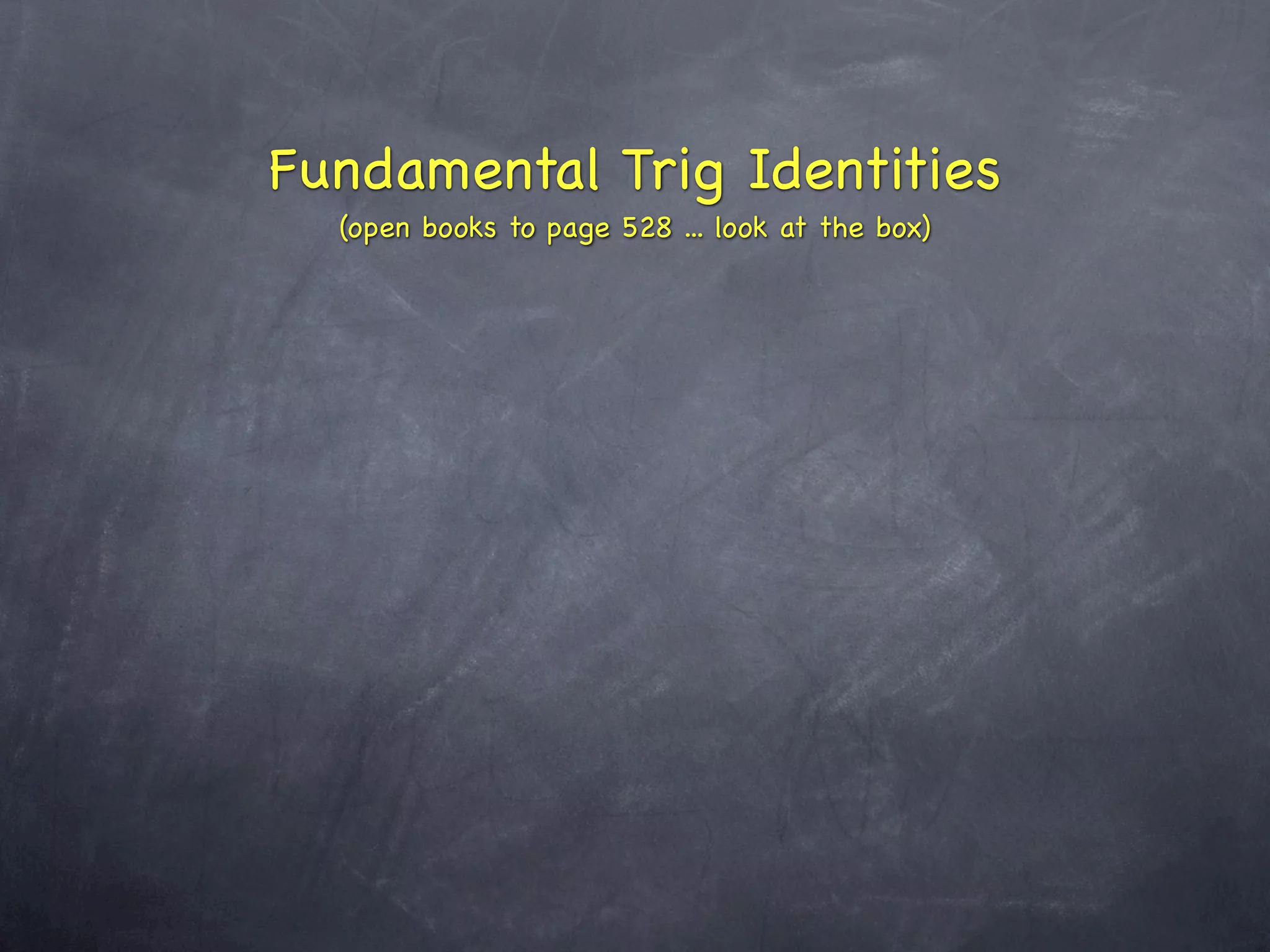 Fundamental Trig Identities
  (open books to page 528 ... look at the box)
 