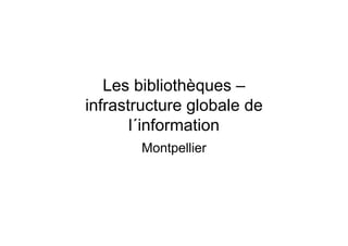 Les bibliothèques –
infrastructure globale de
l´information
Montpellier
 