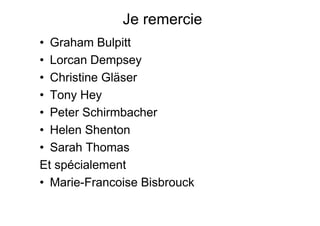 Je remercie
• Graham Bulpitt
• Lorcan Dempsey
• Christine Gläser
• Tony Hey
• Peter Schirmbacher
• Helen Shenton
• Sarah Thomas
Et spécialement
• Marie-Francoise Bisbrouck
 
