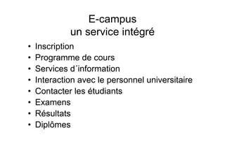 E-campus
un service intégré
• Inscription
• Programme de cours
• Services d´information
• Interaction avec le personnel universitaire
• Contacter les étudiants
• Examens
• Résultats
• Diplômes
 