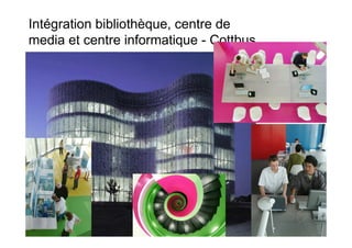 Intégration bibliothèque, centre de
media et centre informatique - Cottbus
 