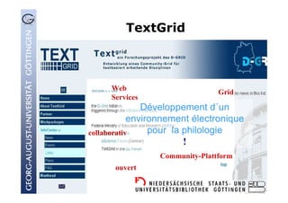 TextGrid
Développement d´un
environnement électronique
pour la philologie
!
Community-Plattform
Grid
Web
Services
collaborativ
ouvert
 