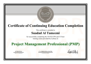 Certificate of Continuing Education Completion
This certificate is awarded to
Suadad Al Tameemi
for successfully completing the 10 CEU/CPE and 5.5 hour
training course provided by Cybrary in
Project Management Professional (PMP)
07/09/2016
Date of Completion
C-c34b83a50-a3c433b
Certificate Number Ralph P. Sita, CEO
Official Cybrary Certificate - C-c34b83a50-a3c433b
 