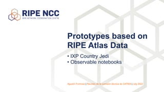 • IXP Country Jedi


• Observable notebooks
Prototypes based on
RIPE Atlas Data
Agustín Formoso | Reunión de la comisión técnica de CATNIX | July 2022
 