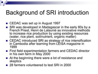 Background of SRI introduction
 CEDAC was set up in August 1997
 SRI was developed in Madagascar in the early 80s by a
F...