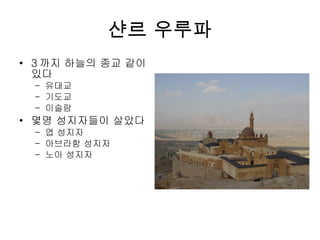 샨르 우루파 3 까지 하늘의 종교 같이 있다 유대교 기도교 이슬람 몇명 성지자들이 살았다 엽 성지자 아브라함 성지자 노아 성지자 