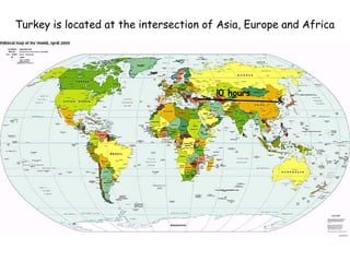 !0 hours Turkey is located at the intersection of Asia, Europe and Africa 