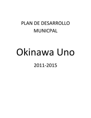 PLAN DE DESARROLLO
     MUNICPAL



Okinawa Uno
    2011-2015
 