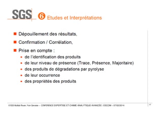 © SGS Multilab Rouen, Yvon Gervaise – CONFERENCE EXPERTISE ET CHIMIE ANALYTIQUE AVANCÉE / ESCOM – 07/02/2014

47

 