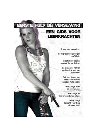 Drugs: een overzicht.
De ingrijpende gevolgen
van Tabak.
Alcohol: de sociaal
aanvaarde hard-drug.
De signalen: herken
de leerling met een
probleem.
Ook leerlingen met
verslaafde ouders
hebben hulp nodig!
Wat kan je doen
als leerkracht?
Wat kan je als
leerkracht beter laten?
Waar kan je
terecht voor hulp
of meer info?
 