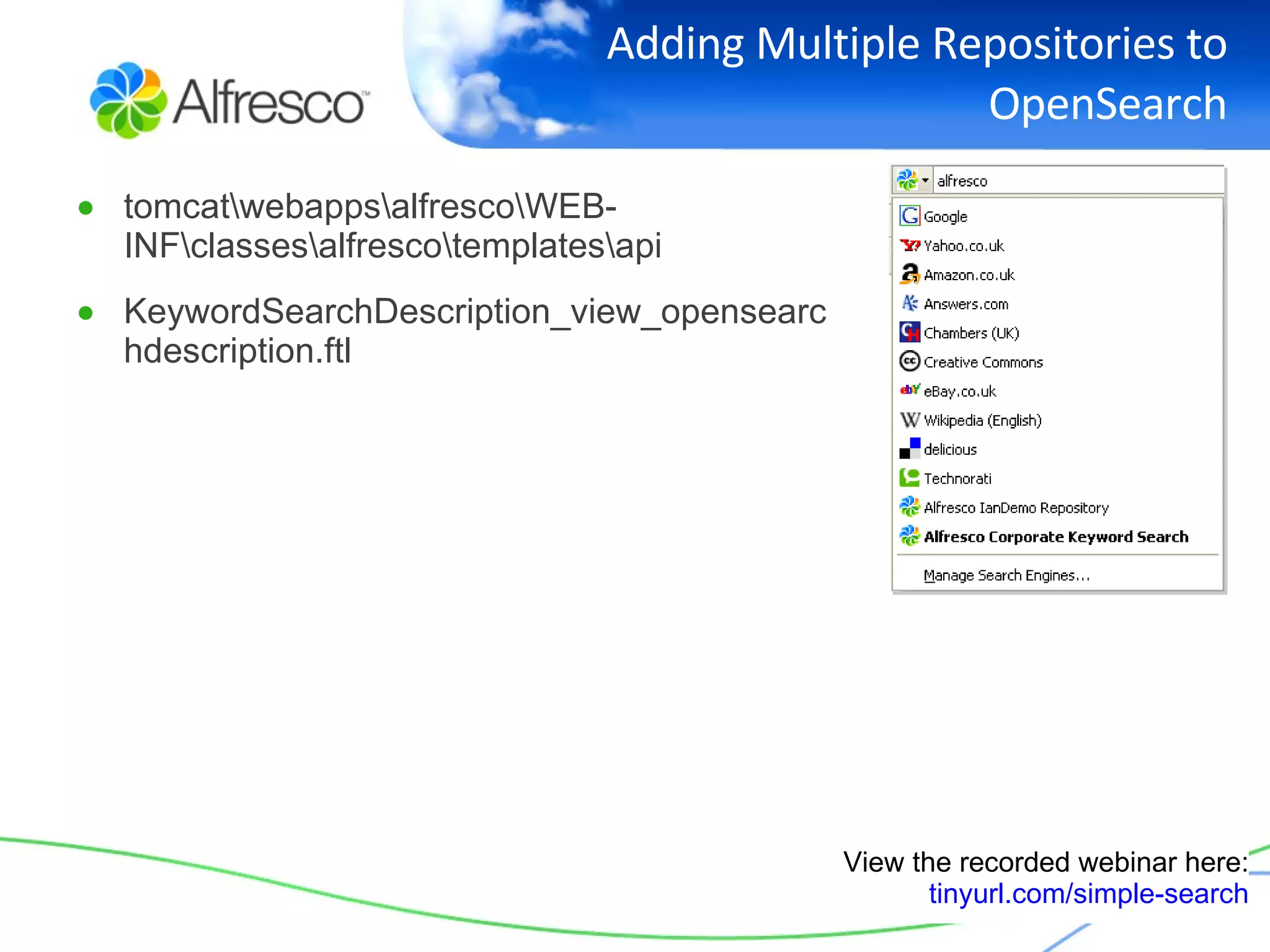 Adding Multiple Repositories to OpenSearch tomcat\webapps\alfresco\WEB-INF\classes\alfresco\templates\api KeywordSearchDescription_view_opensearchdescription.ftl View the recorded webinar here: tinyurl.com/simple-search 