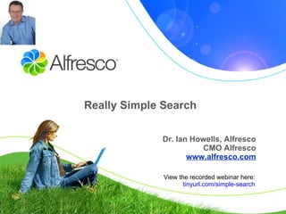Really Simple Search Dr. Ian Howells, Alfresco CMO Alfresco www.alfresco.com View the recorded webinar here: tinyurl.com/simple-search 