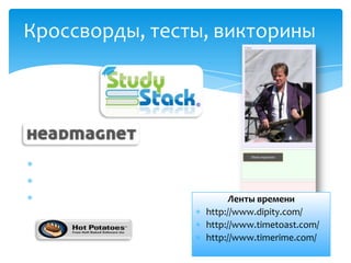 Кроссворды, тесты, викторины
 http://www.studystack.com/
 http://hotpot.uvic.ca/
 http://headmagnet.com/ Ленты времени
 http://www.dipity.com/
 http://www.timetoast.com/
 http://www.timerime.com/
 