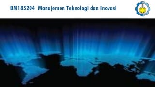 BM185204 Manajemen Teknologi dan Inovasi
 