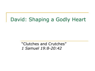 David: Shaping a Godly Heart “ Clutches and Crutches” 1 Samuel 19:8-20:42 