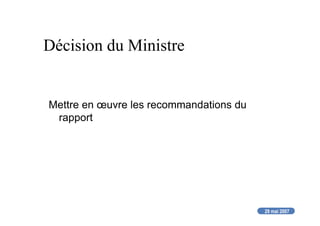 29 mai 2007
Décision du Ministre
Mettre en œuvre les recommandations du
rapport
 