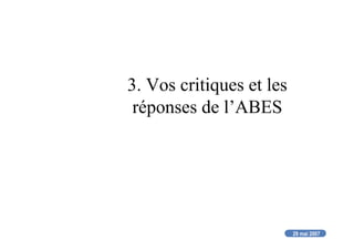 29 mai 2007
3. Vos critiques et les
réponses de l’ABES
 