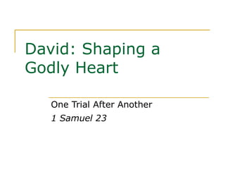 David: Shaping a Godly Heart One Trial After Another 1 Samuel 23 