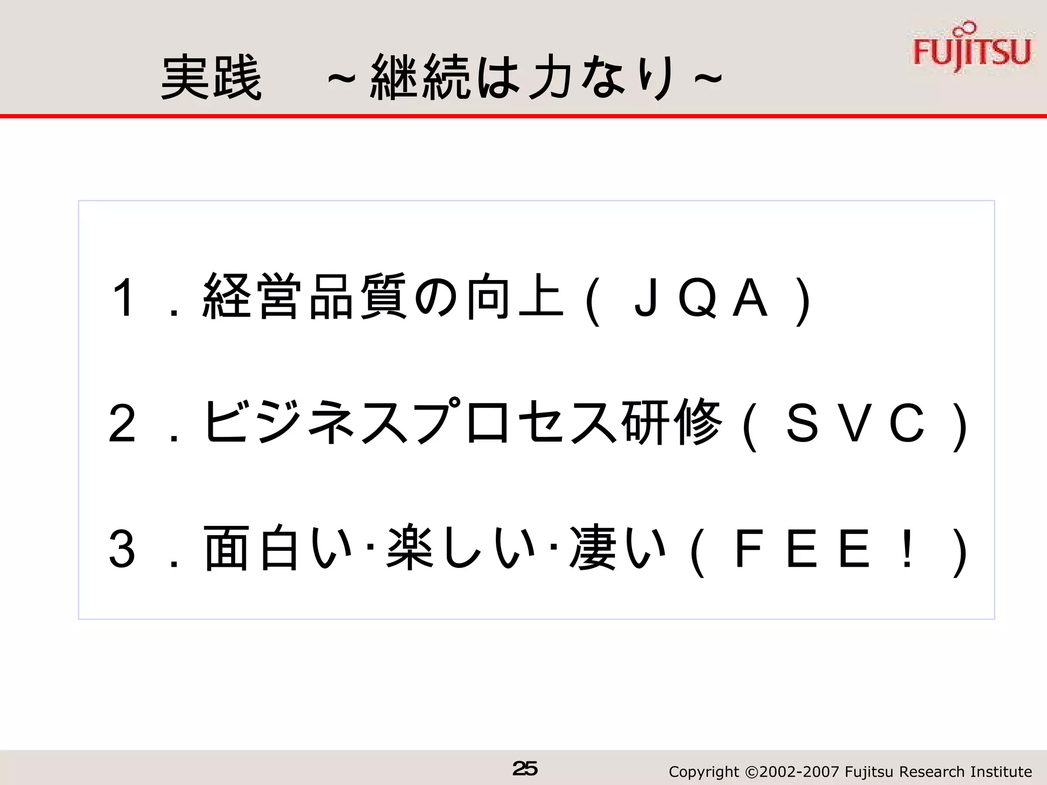実践　～継続は力なり～ １．経営品質の向上（ＪＱＡ） ２．ビジネスプロセス研修（ＳＶＣ） ３．面白い･楽しい･凄い（ＦＥＥ！） 
