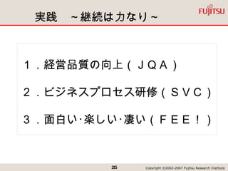 実践　～継続は力なり～ １．経営品質の向上（ＪＱＡ） ２．ビジネスプロセス研修（ＳＶＣ） ３．面白い･楽しい･凄い（ＦＥＥ！） 