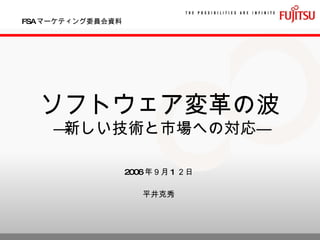 FSA マーケティング委員会資料 ソフトウェア変革の波 ―新しい技術と市場への対応― 2006 年９月 1 ２日 平井克秀 