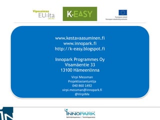 www.kestavaasuminen.fi
www.innopark.fi
http://k-easy.blogspot.fi
Innopark Programmes Oy
Visamäentie 33
13100 Hämeenlinna
V...
