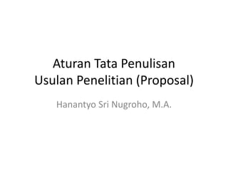 Aturan Tata Penulisan
Usulan Penelitian (Proposal)
Hanantyo Sri Nugroho, M.A.
 