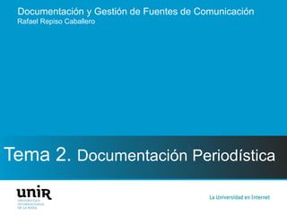 Documentación y Gestión de Fuentes de Comunicación
Tema 2. Documentación Periodística
Rafael Repiso Caballero
 