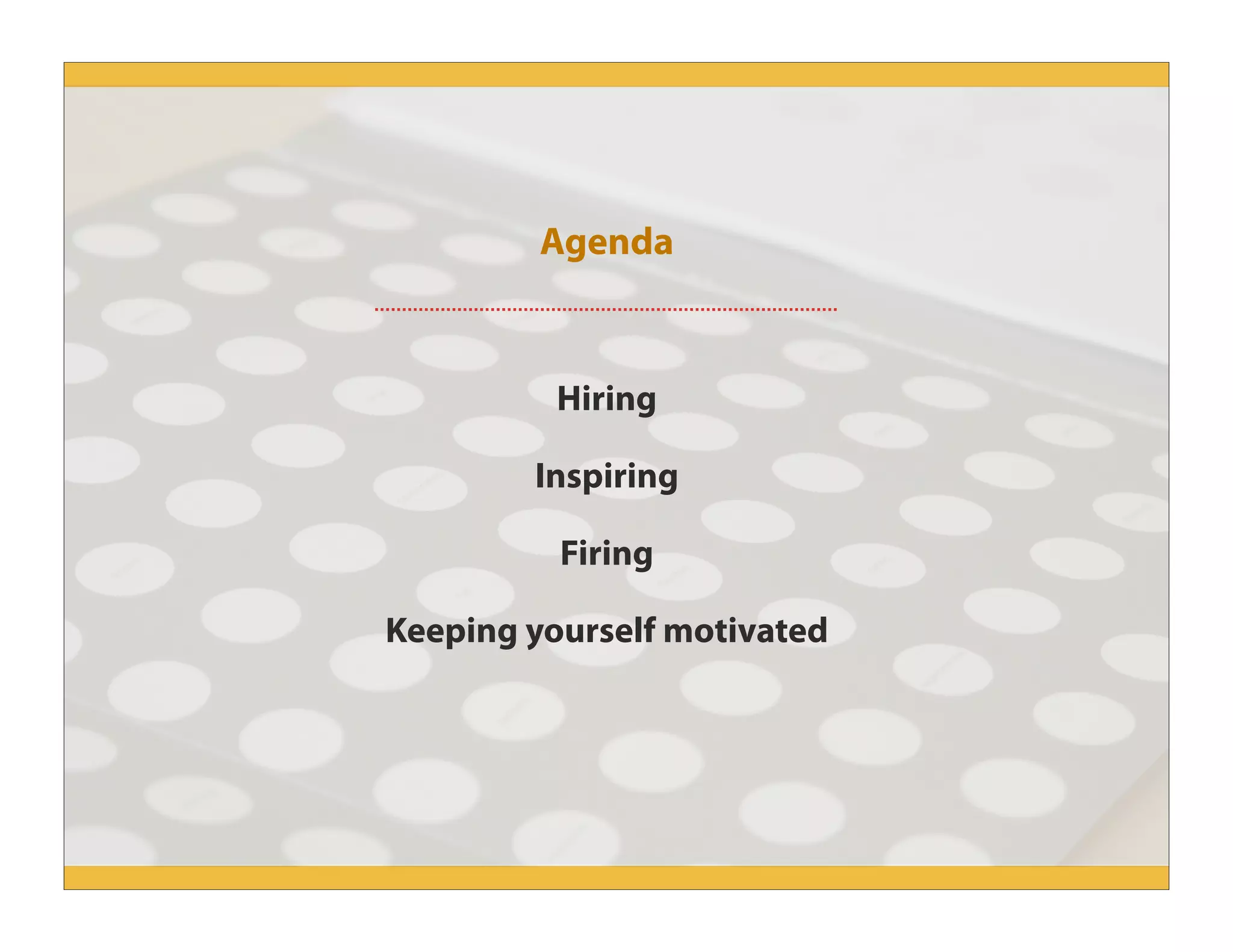 Agenda
Hiring
Inspiring
Firing
Keeping yourself motivated
 