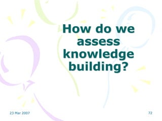 How do we
                assess
              knowledge
               building?


23 Mar 2007                72
 