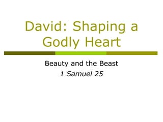 David: Shaping a Godly Heart Beauty and the Beast 1 Samuel 25 