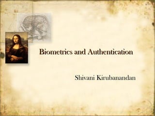 Biometrics and Authentication


           Shivani Kirubanandan
 