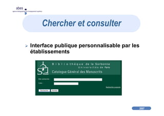 2007
abes
agence bibliographique de l’enseignement supérieur
Interface publique personnalisable par les
établissements
Chercher et consulter
 