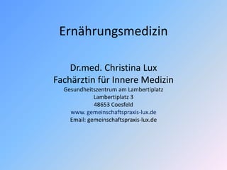 Ernährungsmedizin
Dr.med. Christina Lux
Fachärztin für Innere Medizin
Gesundheitszentrum am Lambertiplatz
Lambertiplatz 3
48653 Coesfeld
www. gemeinschaftspraxis-lux.de
Email: gemeinschaftspraxis-lux.de
 