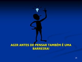25
AGIR ANTES DE PENSAR TAMBÉM É UMA
BARREIRA!
 