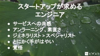 スタートアップが求める
エンジニア
● サービスへの共感
● アンラーニング、素直さ
● ジェネラリスト > スペシャリスト
● とにかく手がはやい
● 覚悟
 