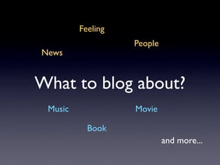 Feeling
                   People
News


What to blog about?
 Music             Movie

           Book
                            and more...