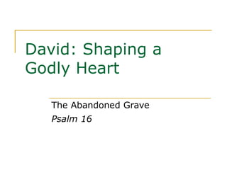 David: Shaping a Godly Heart The Abandoned Grave Psalm 16 