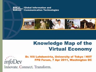 Knowledge Map of theVirtual Economy Dr. Vili Lehdonvirta, University of Tokyo / HIIT FPD Forum, 7 Apr 2011, Washington DC 